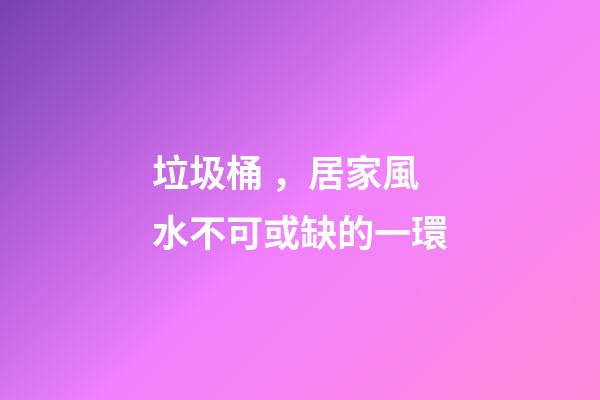 垃圾桶，居家風水不可或缺的一環